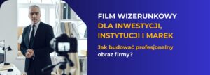 Film wizerunkowy dla inwestycji, instytucji i marek Jak budować profesjonalny obraz firmy